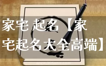 家宅 起名【家宅起名大全高端】_https://www.dao-sheng-yuan.com_八字_第1张