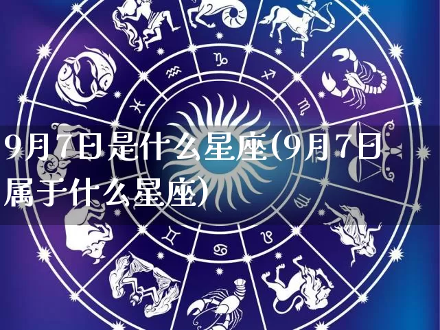 9月7日是什么星座(9月7日属于什么星座)_https://www.dao-sheng-yuan.com_五行_第1张