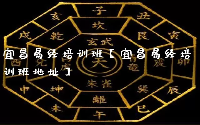 宜昌易经培训班【宜昌易经培训班地址】_https://www.dao-sheng-yuan.com_十二星座_第1张