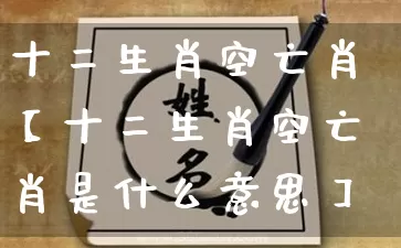 十二生肖空亡肖【十二生肖空亡肖是什么意思】_https://www.dao-sheng-yuan.com_算命_第1张
