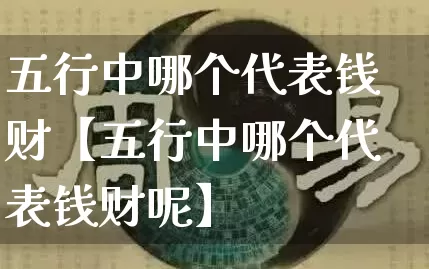 五行中哪个代表钱财【五行中哪个代表钱财呢】_https://www.dao-sheng-yuan.com_算命_第1张