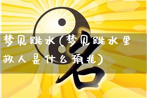 梦见跳水(梦见跳水里救人是什么预兆)_https://www.dao-sheng-yuan.com_易经_第1张