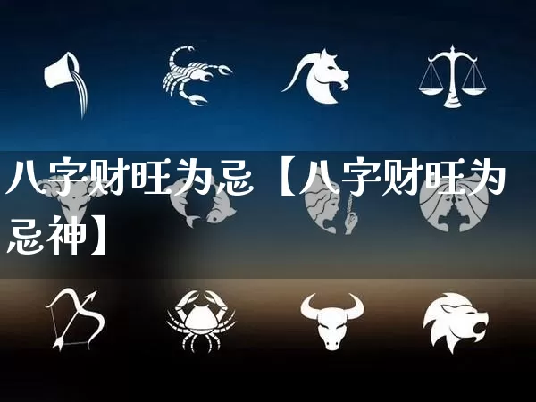 八字财旺为忌【八字财旺为忌神】_八字_第1张_道圣缘 八字财旺为忌【八字财旺为忌神】_https://www.dao-sheng-yuan.com_八字_第1张