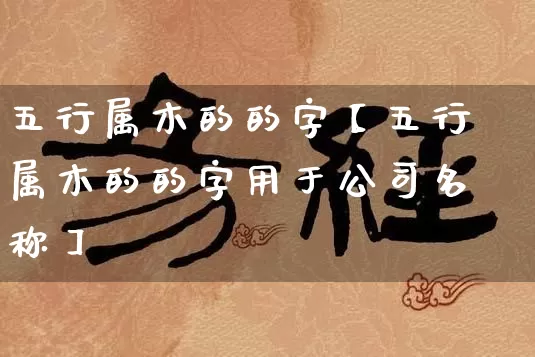 五行属木的的字【五行属木的的字用于公司名称】_https://www.dao-sheng-yuan.com_五行_第1张