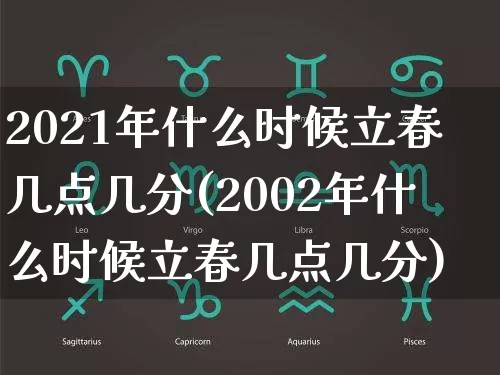 2021年什么时候立春几点几分(2002年什么时候立春几点几分)_https://www.dao-sheng-yuan.com_十二星座_第1张