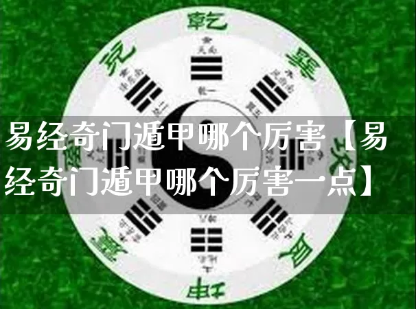 易经奇门遁甲哪个厉害【易经奇门遁甲哪个厉害一点】_https://www.dao-sheng-yuan.com_风水_第1张