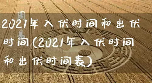 2021年入伏时间和出伏时间(2021年入伏时间和出伏时间表)_https://www.dao-sheng-yuan.com_八字_第1张