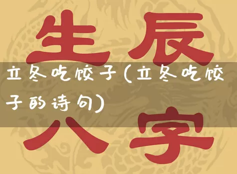 立冬吃饺子(立冬吃饺子的诗句)_https://www.dao-sheng-yuan.com_八字_第1张