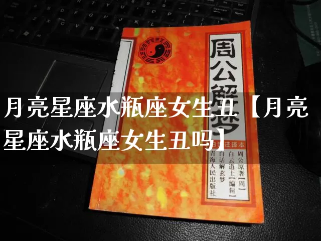 月亮星座水瓶座女生丑【月亮星座水瓶座女生丑吗】_https://www.dao-sheng-yuan.com_道源国学_第1张