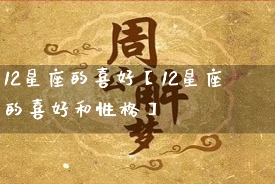 12星座的喜好【12星座的喜好和性格】_https://www.dao-sheng-yuan.com_十二星座_第1张