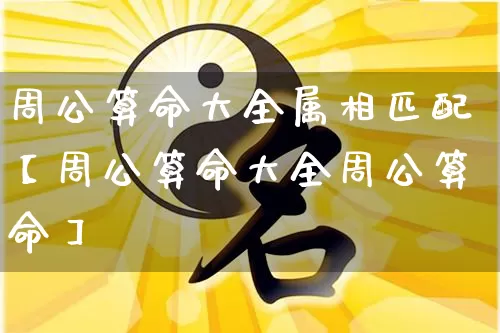 周公算命大全属相匹配【周公算命大全周公算命】_https://www.dao-sheng-yuan.com_八字_第1张