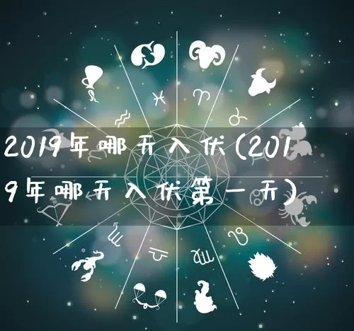 2019年哪天入伏(2019年哪天入伏第一天)_https://www.dao-sheng-yuan.com_起名_第1张