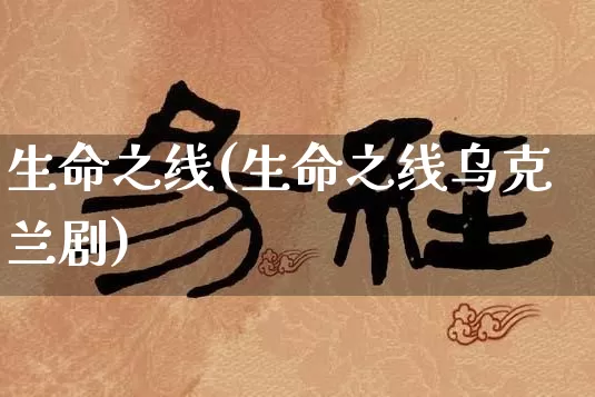 生命之线(生命之线乌克兰剧)_https://www.dao-sheng-yuan.com_周公解梦_第1张