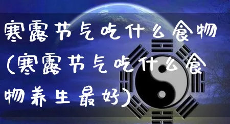 寒露节气吃什么食物(寒露节气吃什么食物养生最好)_https://www.dao-sheng-yuan.com_八字_第1张