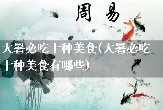 大暑必吃十种美食(大暑必吃十种美食有哪些)_https://www.dao-sheng-yuan.com_道源国学_第1张