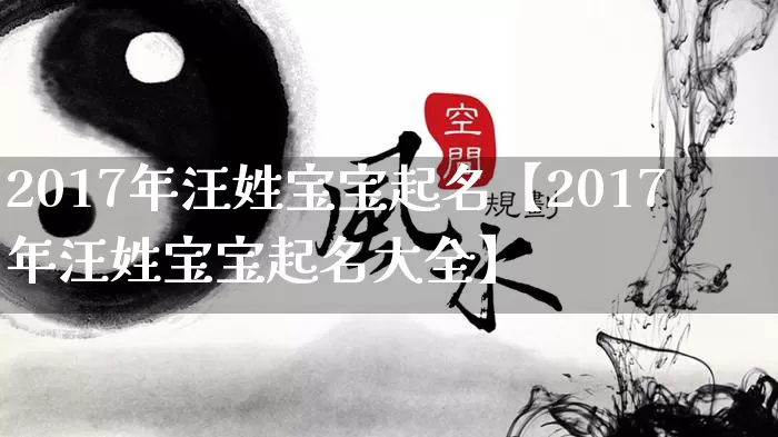 2017年汪姓宝宝起名【2017年汪姓宝宝起名大全】_起名_第1张_道圣缘 2017年汪姓宝宝起名【2017年汪姓宝宝起名大全】_https://www.dao-sheng-yuan.com_起名_第1张