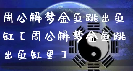 周公解梦金鱼跳出鱼缸【周公解梦金鱼跳出鱼缸里】_https://www.dao-sheng-yuan.com_风水_第1张