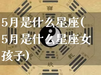5月是什么星座(5月是什么星座女孩子)_https://www.dao-sheng-yuan.com_道源国学_第1张