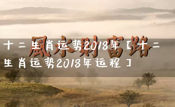 十二生肖运势2018年【十二生肖运势2018年运程】_https://www.dao-sheng-yuan.com_生肖属相_第1张