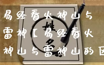 易经看火神山与雷神【易经看火神山与雷神山的区别】_https://www.dao-sheng-yuan.com_起名_第1张