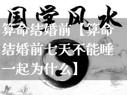 算命结婚前【算命结婚前七天不能睡一起为什么】_https://www.dao-sheng-yuan.com_生肖属相_第1张