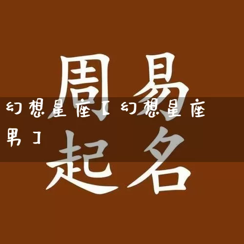 幻想星座【幻想星座男】_https://www.dao-sheng-yuan.com_易经_第1张