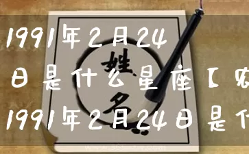 1991年2月24日是什么星座【农历1991年2月24日是什么星座】_https://www.dao-sheng-yuan.com_五行_第1张