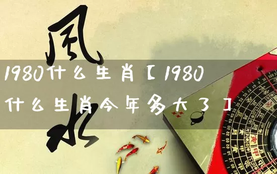 1980什么生肖【1980什么生肖今年多大了】_生肖属相_第1张_道圣缘 1980什么生肖【1980什么生肖今年多大了】_https://www.dao-sheng-yuan.com_生肖属相_第1张
