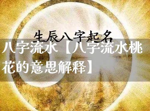 八字流水【八字流水桃花的意思解释】_https://www.dao-sheng-yuan.com_周公解梦_第1张