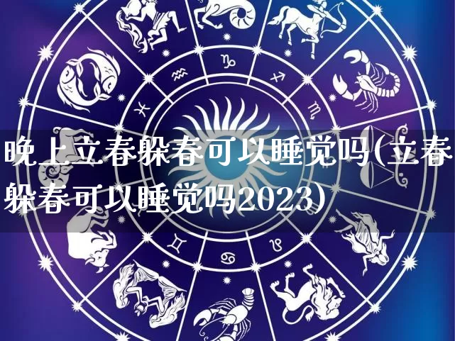 晚上立春躲春可以睡觉吗(立春躲春可以睡觉吗2023)_https://www.dao-sheng-yuan.com_道源国学_第1张