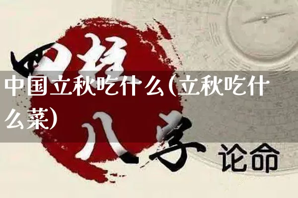 中国立秋吃什么(立秋吃什么菜)_https://www.dao-sheng-yuan.com_十二星座_第1张
