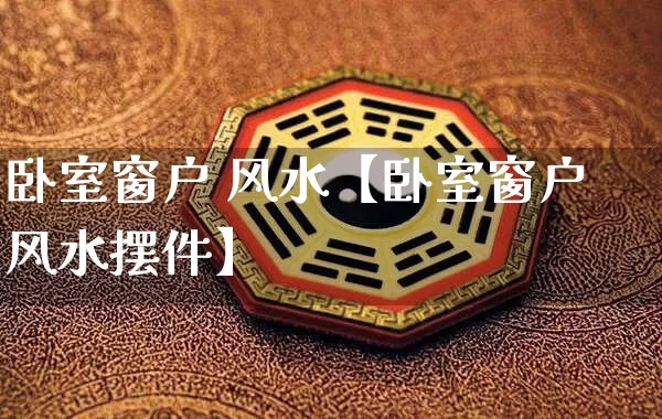 卧室窗户 风水【卧室窗户风水摆件】_https://www.dao-sheng-yuan.com_易经_第1张