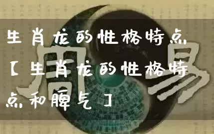 生肖龙的性格特点【生肖龙的性格特点和脾气】_https://www.dao-sheng-yuan.com_十二星座_第1张