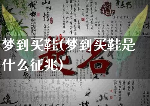 梦到买鞋(梦到买鞋是什么征兆)_五行_第1张_道圣缘 梦到买鞋(梦到买鞋是什么征兆)_https://www.dao-sheng-yuan.com_五行_第1张