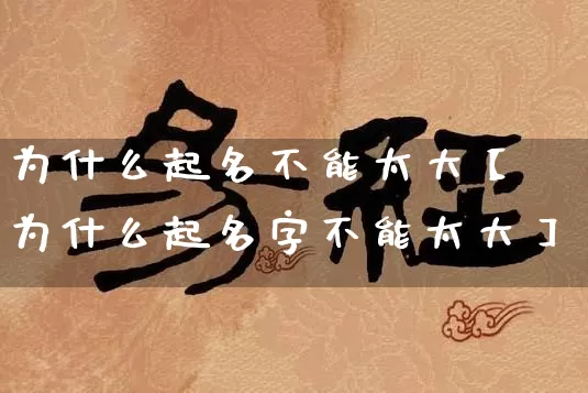 为什么起名不能太大【为什么起名字不能太大】_https://www.dao-sheng-yuan.com_起名_第1张
