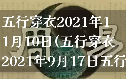 五行穿衣2021年11月10日(五行穿衣2021年9月17日五行穿衣)_https://www.dao-sheng-yuan.com_八字_第1张