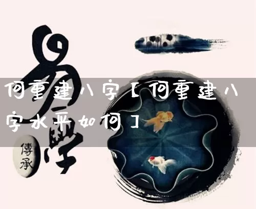 何重建八字【何重建八字水平如何】_https://www.dao-sheng-yuan.com_周公解梦_第1张