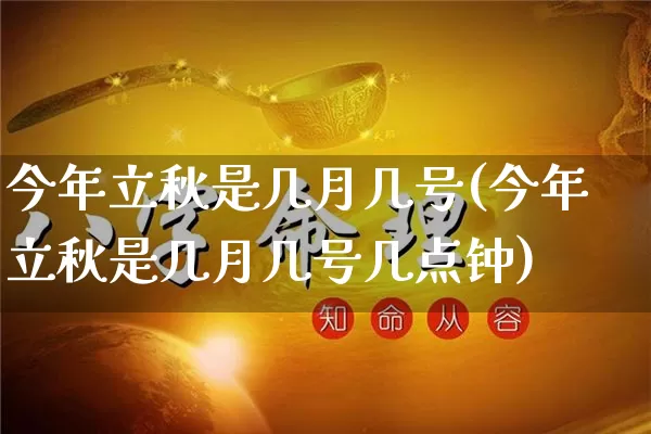 今年立秋是几月几号(今年立秋是几月几号几点钟)_https://www.dao-sheng-yuan.com_起名_第1张