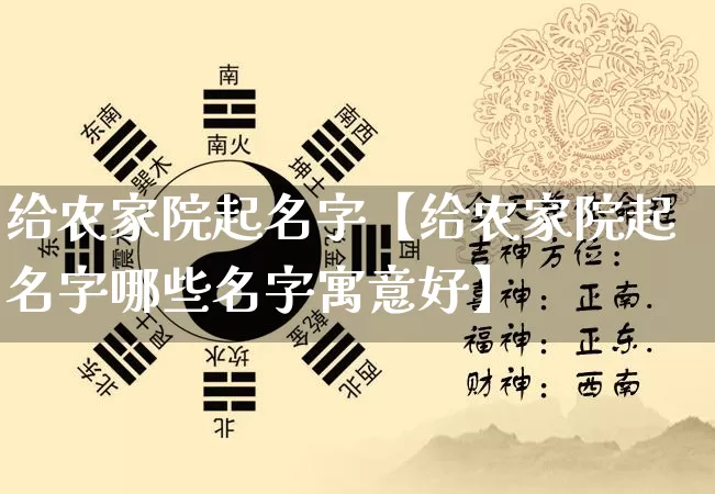 给农家院起名字【给农家院起名字哪些名字寓意好】_起名_第1张_道圣缘 给农家院起名字【给农家院起名字哪些名字寓意好】_https://www.dao-sheng-yuan.com_起名_第1张