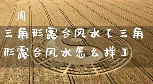 三角形露台风水【三角形露台风水怎么样】_https://www.dao-sheng-yuan.com_道源国学_第1张
