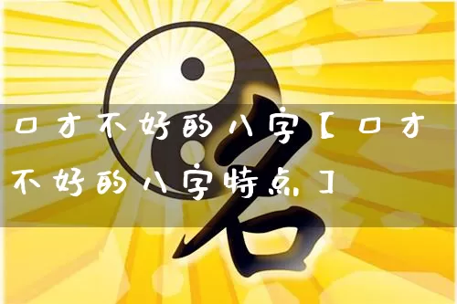 口才不好的八字【口才不好的八字特点】_https://www.dao-sheng-yuan.com_八字_第1张