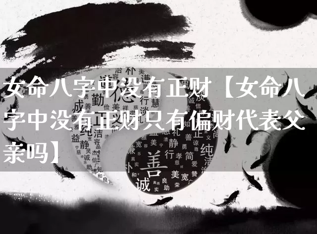 女命八字中没有正财【女命八字中没有正财只有偏财代表父亲吗】_https://www.dao-sheng-yuan.com_十二星座_第1张