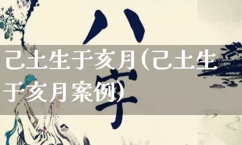 己土生于亥月(己土生于亥月案例)_https://www.dao-sheng-yuan.com_八字_第1张