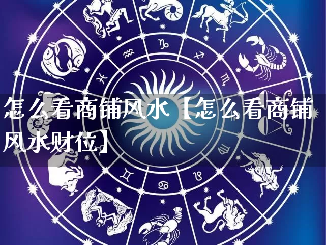 怎么看商铺风水【怎么看商铺风水财位】_https://www.dao-sheng-yuan.com_十二星座_第1张