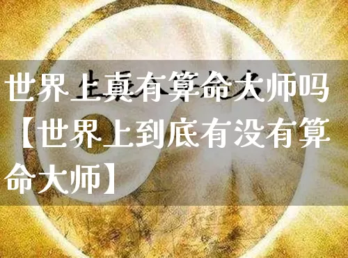 世界上真有算命大师吗【世界上到底有没有算命大师】_https://www.dao-sheng-yuan.com_道源国学_第1张
