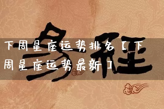 下周星座运势排名【下周星座运势最新】_https://www.dao-sheng-yuan.com_起名_第1张