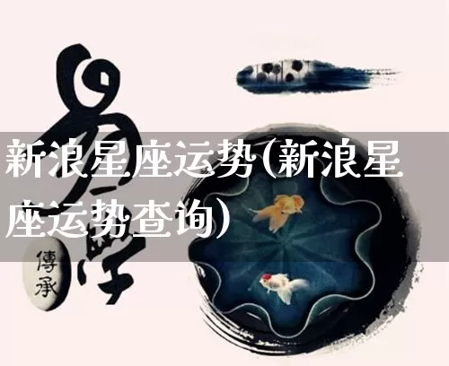 新浪星座运势(新浪星座运势查询)_https://www.dao-sheng-yuan.com_十二星座_第1张