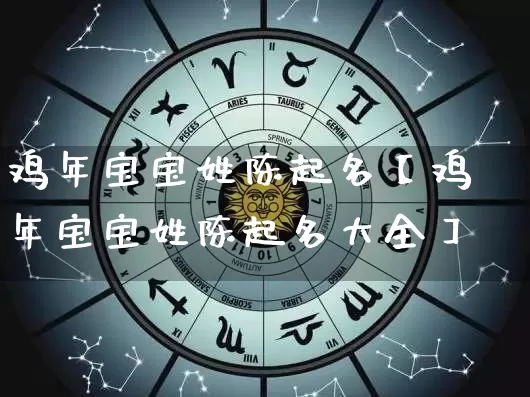 鸡年宝宝姓陈起名【鸡年宝宝姓陈起名大全】_https://www.dao-sheng-yuan.com_十二星座_第1张