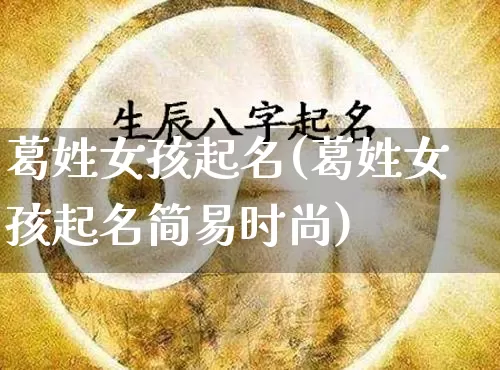 葛姓女孩起名(葛姓女孩起名简易时尚)_https://www.dao-sheng-yuan.com_起名_第1张