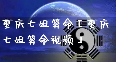 重庆七姐算命【重庆七姐算命视频】_https://www.dao-sheng-yuan.com_八字_第1张